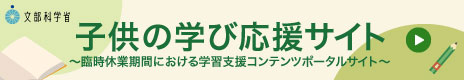 臨時休業期間における学習支援コンテンツポータルサイト(子供の学び応援サイト)(文部科学省)（外部リンク・新しいウインドウで開きます）